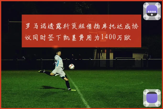 罗马诺透露科莫租借扬库托达成协议同时签下凯基费用为1400万欧
