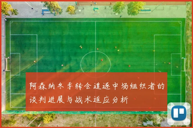 阿森纳冬季转会追逐中场组织者的谈判进展与战术适应分析