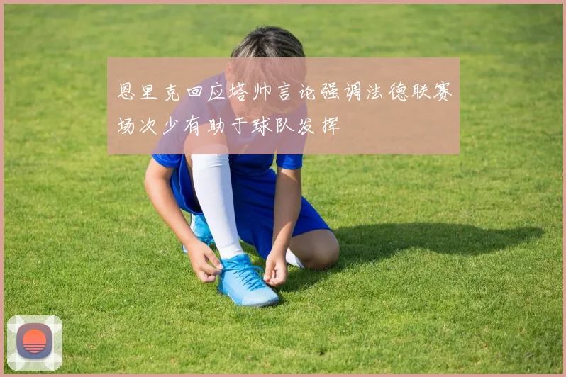 恩里克回应塔帅言论强调法德联赛场次少有助于球队发挥