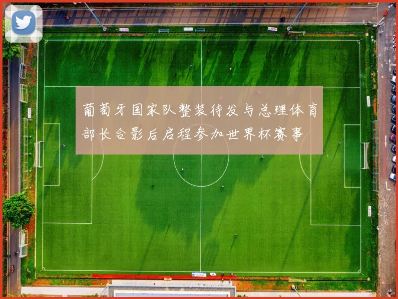 葡萄牙国家队整装待发与总理体育部长合影后启程参加世界杯赛事