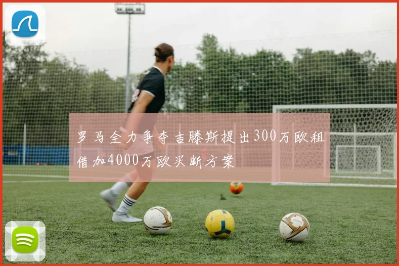 罗马全力争夺吉滕斯提出300万欧租借加4000万欧买断方案