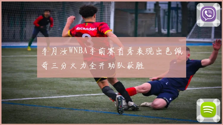 李月汝WNBA季前赛首秀表现出色佩奇三分火力全开助队获胜