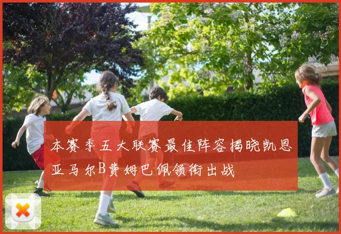 本赛季五大联赛最佳阵容揭晓凯恩亚马尔B费姆巴佩领衔出战