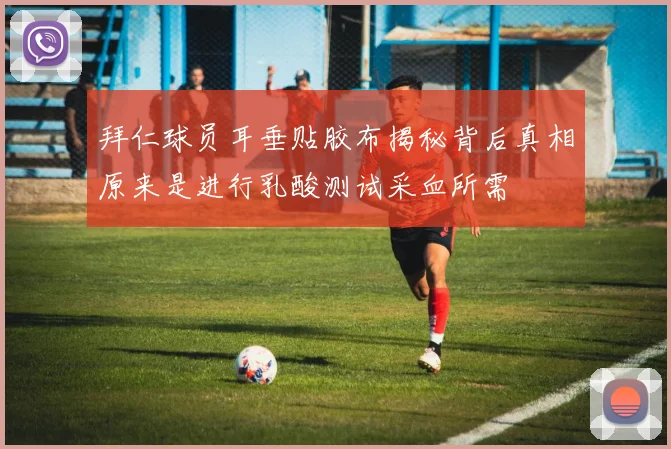 拜仁球员耳垂贴胶布揭秘背后真相原来是进行乳酸测试采血所需