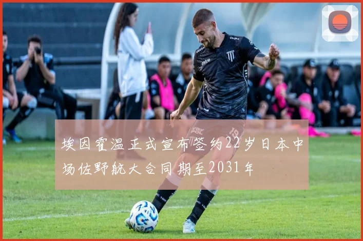 埃因霍温正式宣布签约22岁日本中场佐野航大合同期至2031年