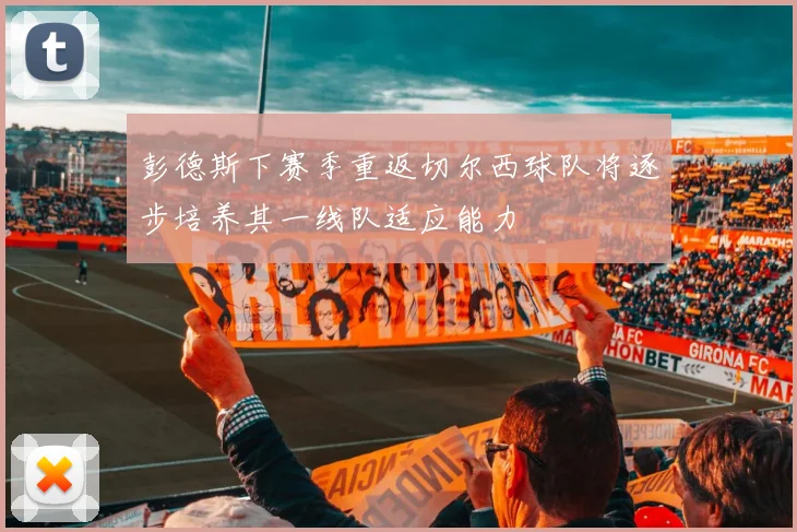 彭德斯下赛季重返切尔西球队将逐步培养其一线队适应能力