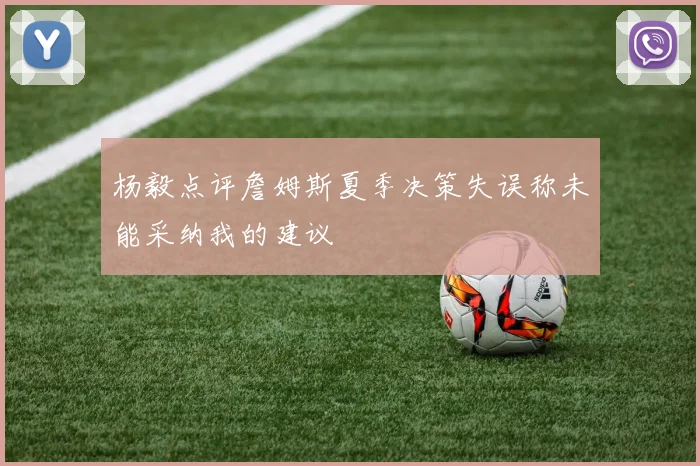 杨毅点评詹姆斯夏季决策失误称未能采纳我的建议